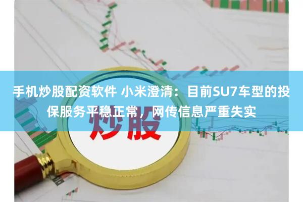 手机炒股配资软件 小米澄清：目前SU7车型的投保服务平稳正常，网传信息严重失实