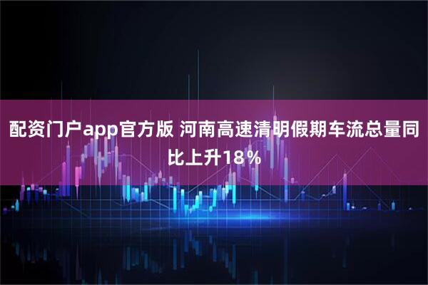配资门户app官方版 河南高速清明假期车流总量同比上升18％