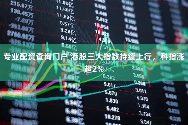 专业配资查询门户 港股三大指数持续上行,科指涨超2%
