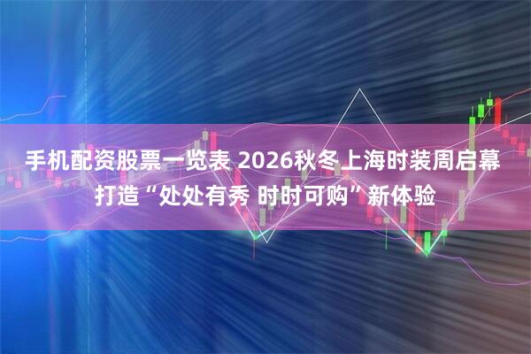 手机配资股票一览表 2026秋冬上海时装周启幕 打造“处处有秀 时时可购”新体验