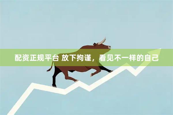 配资正规平台 放下拘谨，看见不一样的自己